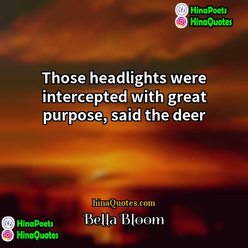 Bella Bloom Quotes | Those headlights were intercepted with great purpose,