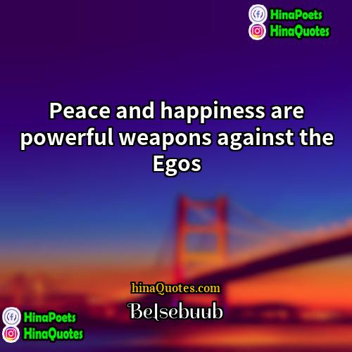 Belsebuub Quotes | Peace and happiness are powerful weapons against