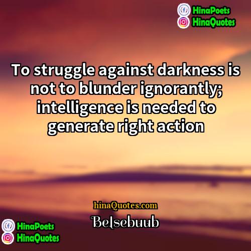 Belsebuub Quotes | To struggle against darkness is not to
