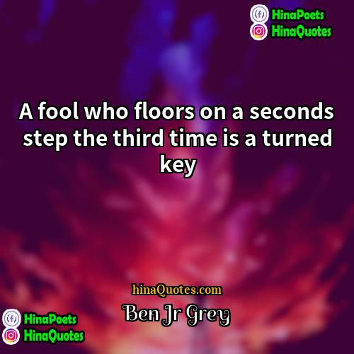 Ben Jr Grey Quotes | A fool who floors on a seconds