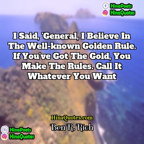 Ben R Rich Quotes | I said, 'General, I believe in the