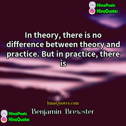 Benjamin  Brewster Quotes | In theory, there is no difference between