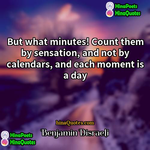 Benjamin Disraeli Quotes | But what minutes! Count them by sensation,