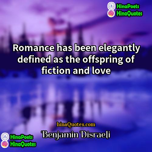 Benjamin Disraeli Quotes | Romance has been elegantly defined as the