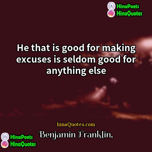 Benjamin Franklin Quotes | He that is good for making excuses