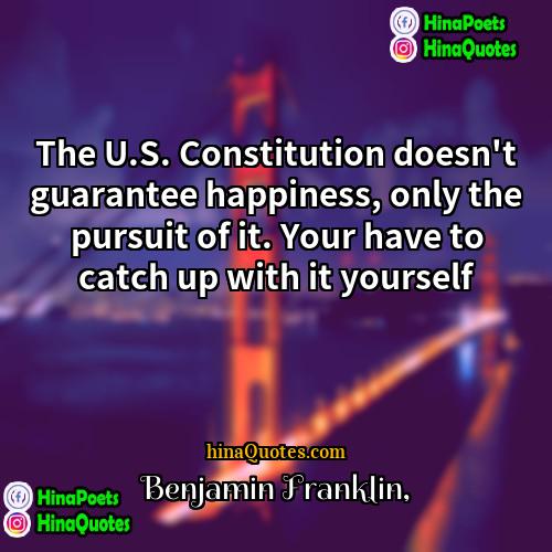 Benjamin Franklin Quotes | The U.S. Constitution doesn't guarantee happiness, only