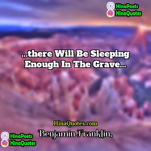 Benjamin Franklin Quotes | ...there will be sleeping enough in the