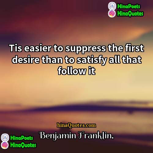 Benjamin Franklin Quotes | Tis easier to suppress the first desire
