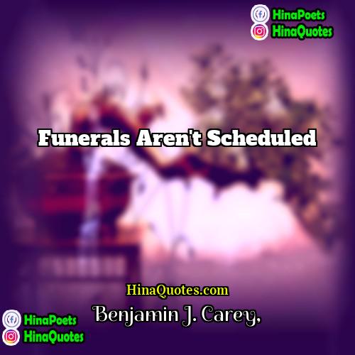 Benjamin J Carey Quotes | Funerals aren't scheduled.
  
