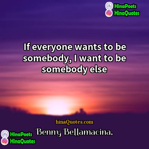 Benny Bellamacina Quotes | If everyone wants to be somebody, I