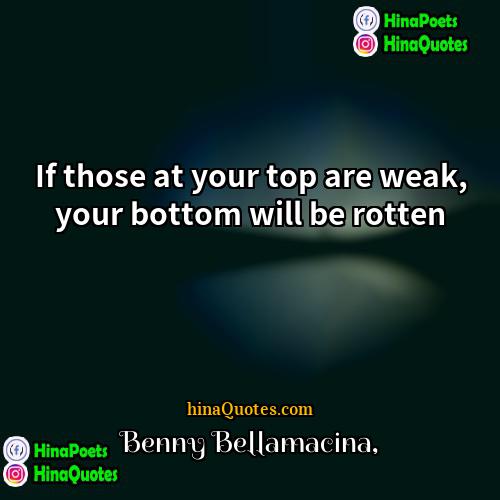 Benny Bellamacina Quotes | If those at your top are weak,