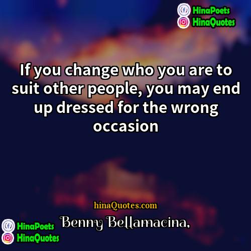 Benny Bellamacina Quotes | If you change who you are to