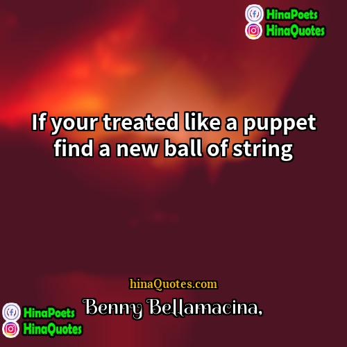 Benny Bellamacina Quotes | If your treated like a puppet find