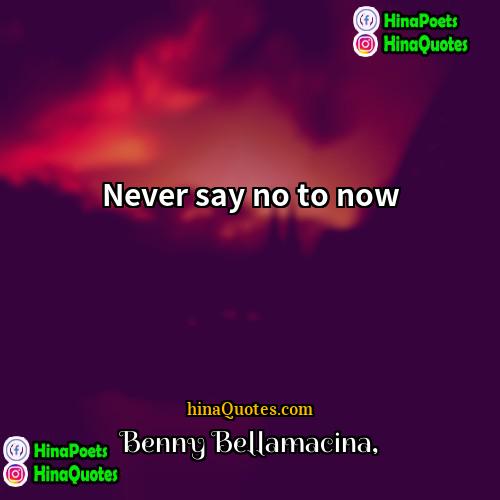 Benny Bellamacina Quotes | Never say no to now
  