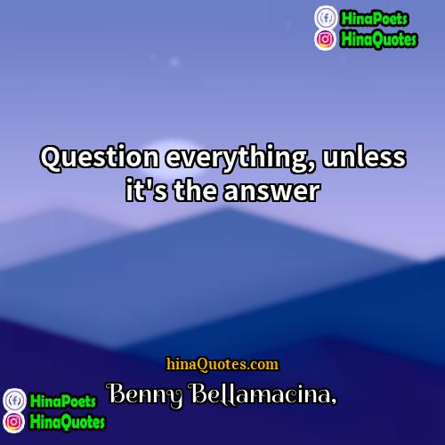 Benny Bellamacina Quotes | Question everything, unless it's the answer
 