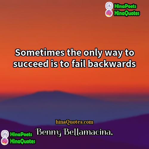 Benny Bellamacina Quotes | Sometimes the only way to succeed is