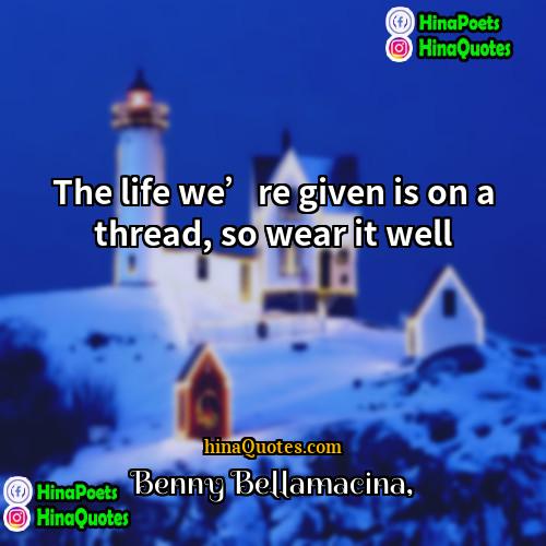 Benny Bellamacina Quotes | The life we’re given is on a
