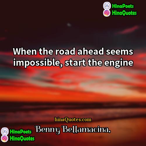 Benny Bellamacina Quotes | When the road ahead seems impossible, start