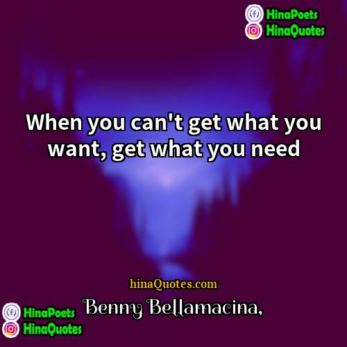 Benny Bellamacina Quotes | When you can't get what you want,