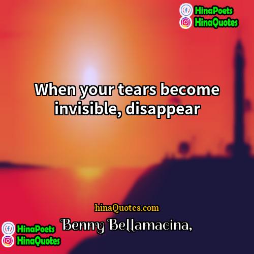 Benny Bellamacina Quotes | When your tears become invisible, disappear
 