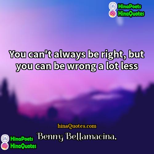 Benny Bellamacina Quotes | You can't always be right, but you