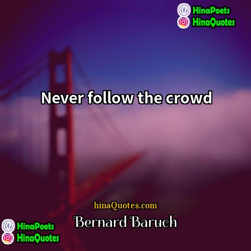 Bernard Baruch Quotes | Never follow the crowd.
  