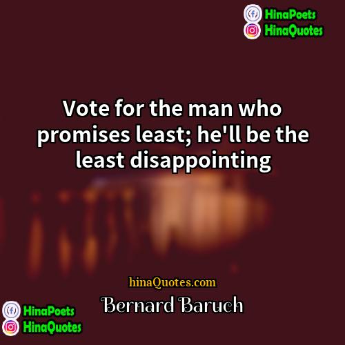 Bernard Baruch Quotes | Vote for the man who promises least;