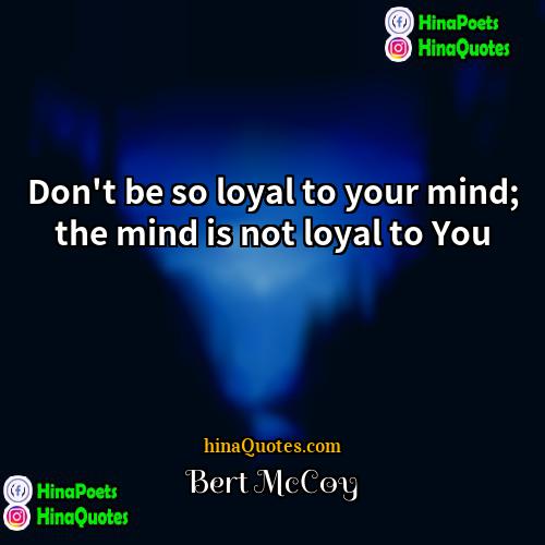 Bert McCoy Quotes | Don't be so loyal to your mind;