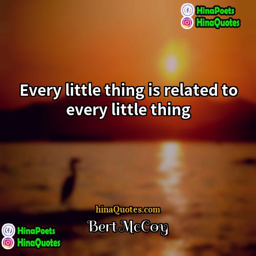 Bert McCoy Quotes | Every little thing is related to every