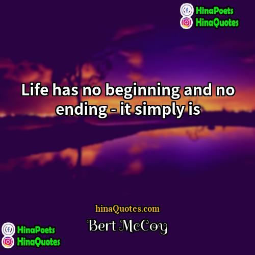 Bert McCoy Quotes | Life has no beginning and no ending
