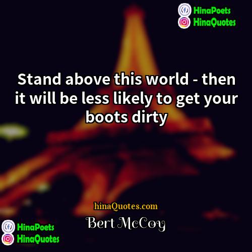 Bert McCoy Quotes | Stand above this world - then it