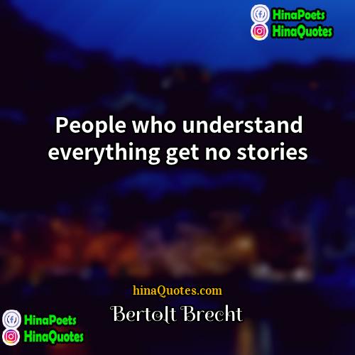 Bertolt Brecht Quotes | People who understand everything get no stories.

