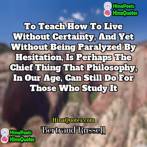 Bertrand Russell Quotes | To teach how to live without certainty,