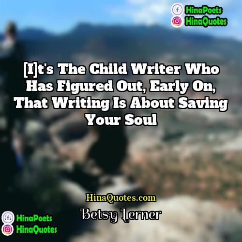 Betsy Lerner Quotes | [I]t's the child writer who has figured