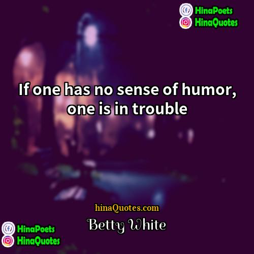 Betty White Quotes | If one has no sense of humor,