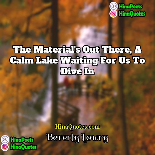 Beverly Lowry Quotes | The material's out there, a calm lake