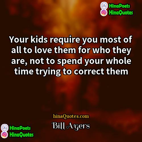 Bill Ayers Quotes | Your kids require you most of all