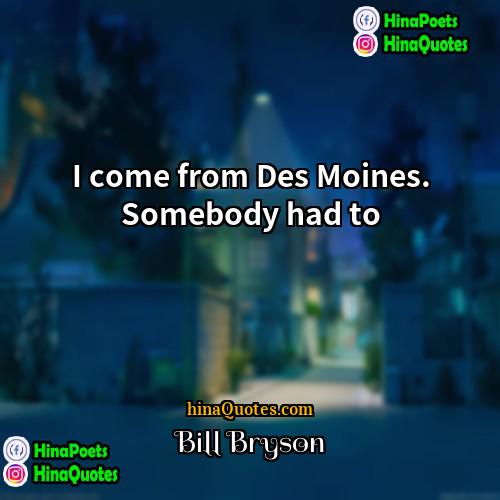 Bill Bryson Quotes | I come from Des Moines. Somebody had