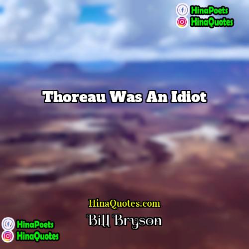 Bill Bryson Quotes | Thoreau was an idiot.
  