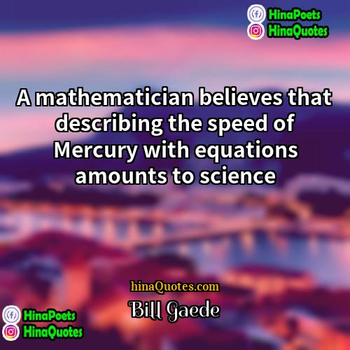 Bill Gaede Quotes | A mathematician believes that describing the speed