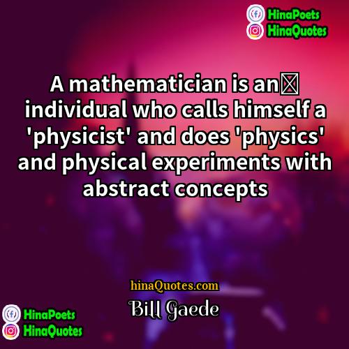 Bill Gaede Quotes | A mathematician is an﻿ individual who calls