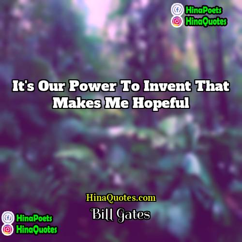 Bill Gates Quotes | It's our power to invent that makes