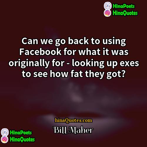 Bill Maher Quotes | Can we go back to using Facebook