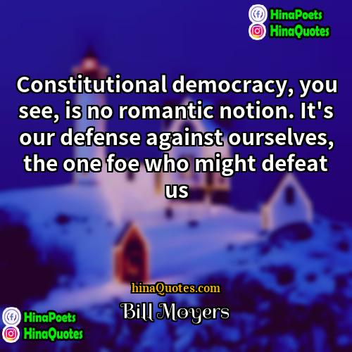 Bill Moyers Quotes | Constitutional democracy, you see, is no romantic