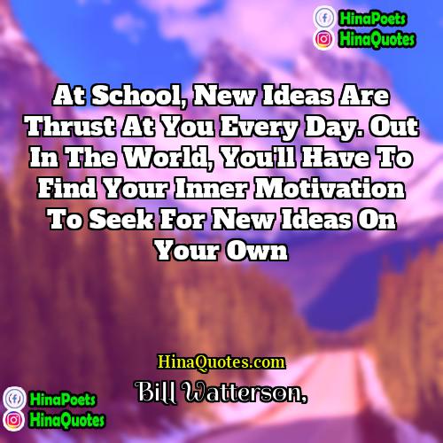 Bill Watterson Quotes | At school, new ideas are thrust at