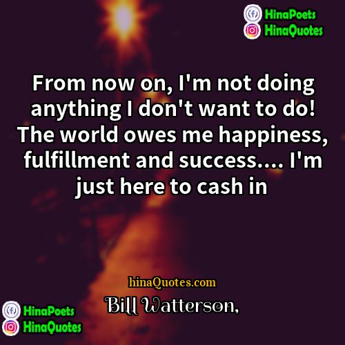 Bill Watterson Quotes | From now on, I'm not doing anything