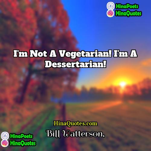 Bill Watterson Quotes | I'm not a vegetarian! I'm a dessertarian!
