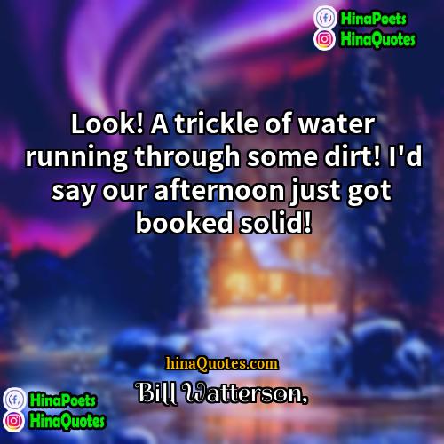 Bill Watterson Quotes | Look! A trickle of water running through