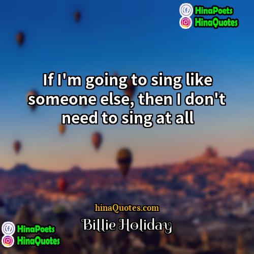 Billie Holiday Quotes | If I'm going to sing like someone