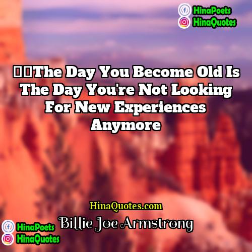 Billie Joe Armstrong Quotes | ‎The day you become old is the